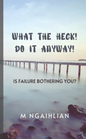 What The Heck! Do It Anyway!