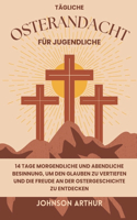 Tägliche Osterandacht Für Jugendliche: 14 Tage morgendliche und abendliche Besinnung, um den Glauben zu vertiefen und die Freude an der Ostergeschichte zu entdecken