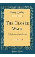 The Closer Walk: Or the Believer's Sanctification (Classic Reprint): Or the Believer's Sanctification (Classic Reprint)