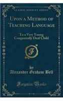Upon a Method of Teaching Language: To a Very Young Congenitally Deaf Child (Classic Reprint)