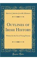 Outlines of Irish History: Written for the Use of Young Persons (Classic Reprint)