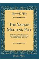 The Yadkin Melting Pot: Methodism and the Moravians in the Yadkin Valley, 1750-1850, and Mt. Tabor Church, 1845-1966 (Classic Reprint)