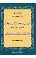 Deux Chroniques de Rouen: 1ï¿½ Des Origines a 1544; 2ï¿½ de 1559 a 1569; Publiï¿½es Avec Introduction, Notes Et Index (Classic Reprint): 1ï¿½ Des Origines a 1544; 2ï¿½ de 1559 a 1569; Publiï¿½es Avec Introduction, Notes Et Index (Classic Reprint)