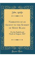 Narrative of an Ascent to the Summit of Mont Blanc: On the Eighth and Ninth of August, 1827 (Classic Reprint)