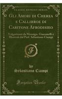 Gli Amori Di Cherea E Callirroe Di Caritone Afrodisieo: Volgarizzati Da Monsign. Giacomelli E Illustrati Dal Prof. Sebastiano Ciampi (Classic Reprint)