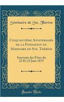 Cinquantiï¿½me Anniversaire de la Fondation Du Sï¿½minaire de Ste. Thï¿½rï¿½se: Souvenir Des Fï¿½tes Du 22 Et 23 Juin 1875 (Classic Reprint)