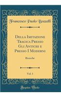 Della Imitazione Tragica Presso Gli Antichi e Presso I Moderni, Vol. 1: Ricerche (Classic Reprint)