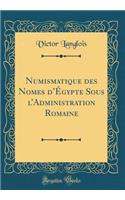 Numismatique des Nomes dÉgypte Sous lAdministration Romaine (Classic Reprint)