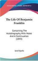 Life Of Benjamin Franklin: Containing The Autobiography, With Notes And A Continuation (1845)