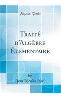 Traitï¿½ d'Algï¿½bre ï¿½lï¿½mentaire (Classic Reprint)