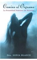 Camino Al Orgasmo (Becoming Orgasmic): La Sexualidad Femenina Sin Secretos (a Sexual and Personal Growth Program for Women)