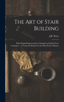 Art of Stair Building: With Original Improvements, Designed to Enable Every Carpenter ... to Learn the Business in the Most Perfect Manner