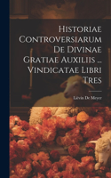 Historiae Controversiarum De Divinae Gratiae Auxiliis ... Vindicatae Libri Tres