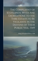 Complaynt of Scotlande Wyth ane Exortatione to the Thre Estaits to be Vigilante in the Deffens of Their Public Veil. 1549