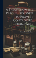 Treatise on the Plague, Designed to Prove It Contagious, From Facts