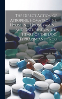 The Direct Action of Atropine, Homatropine, Hyoscine, Hyoscyamine, and Daturine on the Heart of the dog, Terrapin, and Frog