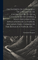 Des Intérêts Du Commerce, De L'industrie, De L'agriculture Et De La Civilisation En Général, Sous L'influence Des Applications De La Vapeur, Machines Fixes, Chemins De Fer, Bateaux À Vapeur, Etc......