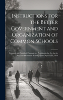 Instructions for the Better Government and Organization of Common Schools: Prepared and Published Pursuant to a Provision in the Act for the Support of Common Schools, Passed April 12Th, 1819