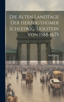 Alten Landtage Der Herzogthümer Schleswig-Holstein Von 1588-1675