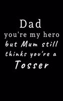 Dad you're my hero but Mum still thinks you're a Tosser