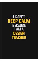 I Can't Keep Calm Because I Am A Design Teacher
