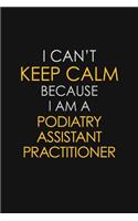 I Can't Keep Calm Because I Am A Podiatry Assistant Practitioner