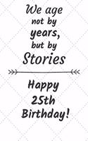 We age not by years but by stories Happy 25th Birthday: 25 Year Old Birthday Gift Journal / Notebook / Diary / Unique Greeting Card Alternative