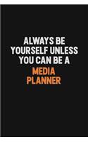 Always Be Yourself Unless You Can Be A Media Planner
