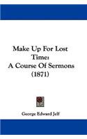 Make Up For Lost Time: A Course Of Sermons (1871)