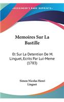 Memoires Sur La Bastille: Et Sur La Detention De M. Linguet, Ecrits Par Lui-Meme (1783)(French)