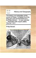 history and antiquities of the county of Essex. Compiled from the best and most ancient historians; ... by Philip Morant, ... In two volumes. ... Illustrated with copper plates. Volume 1 of 2