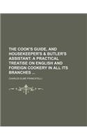 The Cook's Guide, and Housekeeper's & Butler's Assistant; A Practical Treatise on English and Foreign Cookery in All Its Branches: (English)