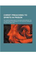 Christ Preaching to Spirits in Prison; Or, Christ's Preaching to the Dead Explained by the Change from the Inferior to the Celestial Paradise