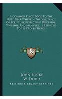 A Common Place Book to the Holy Bible Wherein the Substance of Scripture Respecting Doctrine, Worship, and Manners, Is Reduced to Its Proper Heads
