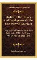 Studies In The History And Development Of The University Of Aberdeen: A Quatercentenary Tribute Paid By Certain Of Her Professors And Of Her Devoted Sons(English)