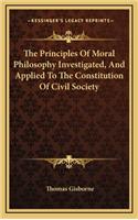 The Principles of Moral Philosophy Investigated, and Applied to the Constitution of Civil Society