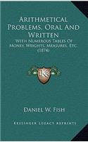Arithmetical Problems, Oral and Written: With Numerous Tables of Money, Weights, Measures, Etc. (1874)