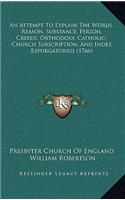 An Attempt To Explain The Words, Reason, Substance, Person, Creeds, Orthodoxy, Catholic-Church Subscription, And Index Expurgatorius (1766)