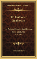 Old Fashioned Quakerism: Its Origin, Results, And Future, Four Lectures (1889)