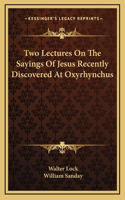 Two Lectures On The Sayings Of Jesus Recently Discovered At Oxyrhynchus