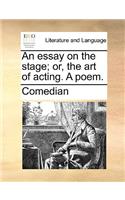 Essay on the Stage; Or, the Art of Acting. a Poem.