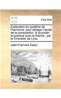 Explication Du Systeme de L'Harmonie. Pour Abreger L'Etude de la Composition, & Accorder La Pratique Avec La Theorie; Par Le Chevalier de Lirou.