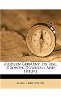 Modern Germany; its rise, growth, downfall and future