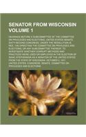 Senator from Wisconsin Volume 1; Hearings Before a Subcommittee of the Committee on Privileges and Elections, United States Senate, Sixty-Second Congr