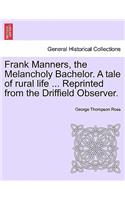 Frank Manners, the Melancholy Bachelor. a Tale of Rural Life ... Reprinted from the Driffield Observer.