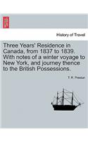 Three Years' Residence in Canada, from 1837 to 1839. With notes of a winter voyage to New York, and journey thence to the British Possessions.