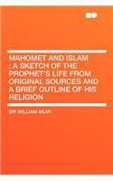 Mahomet and Islam: A Sketch of the Prophet's Life from Original Sources and a Brief Outline of His Religion: A Sketch of the Prophet's Life from Original Sources and a Brief Outline of His Religion