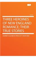 Three Heroines of New England Romance; Their True Stories