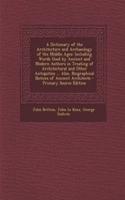 A Dictionary of the Architecture and Archaeology of the Middle Ages: Including Words Used by Ancient and Modern Authors in Treating of Architectural and Other Antiquities ... Also, Biographical Notices of Ancient Architects - Primary Source Edition: Including Words Used by Ancient and Modern Authors in Treating of Architectural and Other Antiquities ... Also, Biographical Notices of Ancient Arch