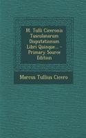 M. Tulli Ciceronis Tusculanarum Disputationum Libri Quinque...